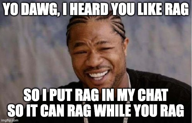 Yo Dawg, I heard you like RAG, so I put RAG in my chat so it can RAG while you RAG